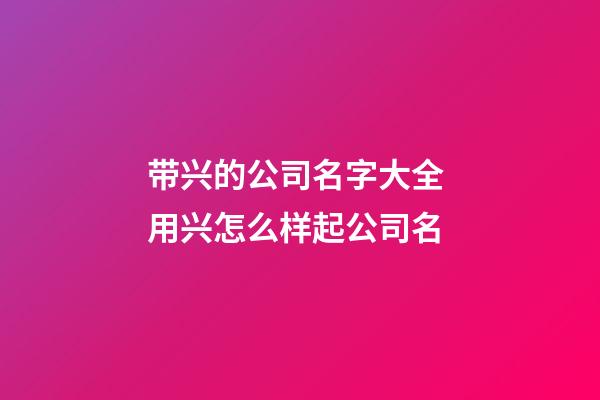 带兴的公司名字大全 用兴怎么样起公司名-第1张-公司起名-玄机派